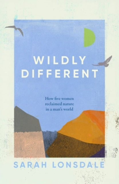 Wildly Different : Five Women Who Reclaimed Nature in a Man’s World - 9781526168696