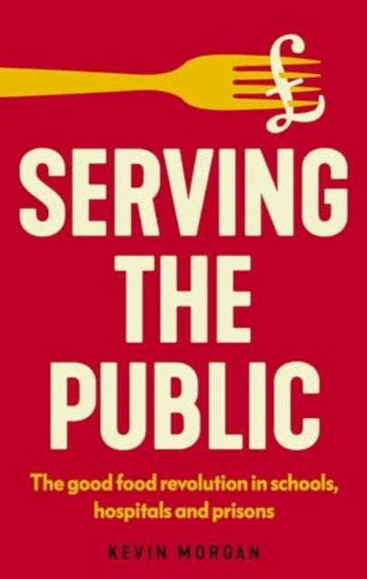 Serving the Public : The Good Food Revolution in Schools, Hospitals and Prisons - 9781526180469