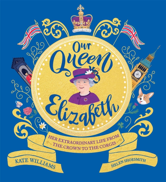 Our Queen Elizabeth : Her Extraordinary Life from the Crown to the Corgis - 9781526363312