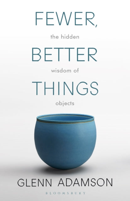 Fewer, Better Things : The Hidden Wisdom of Objects - 9781526615527