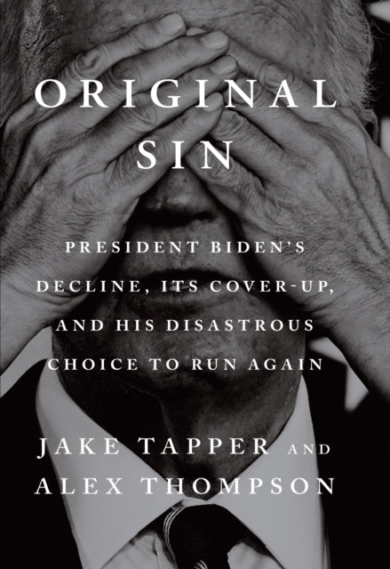 Original Sin : President Biden's decline, its cover-up, and his disastrous choice to run again - 9781529155488