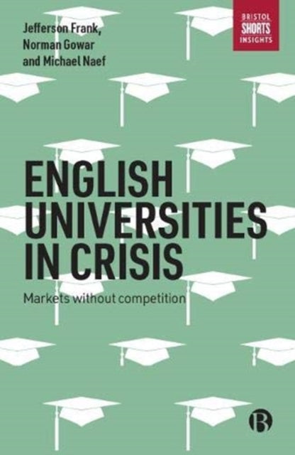 English Universities in Crisis : Markets without Competition - 9781529202250