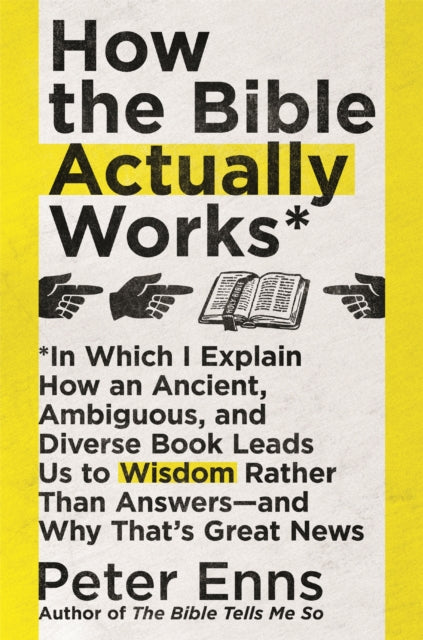 How the Bible Actually Works : In which I Explain how an Ancient, Ambiguous, and Diverse Book Leads us to Wisdom rather than Answers - and why that's Great News - 9781529342857