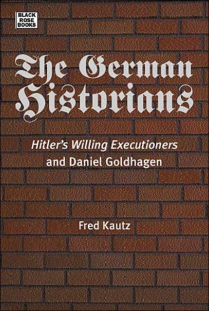 The German Historians - Hitler's Willing Executioners and Daniel Goldhagen - 9781551642123