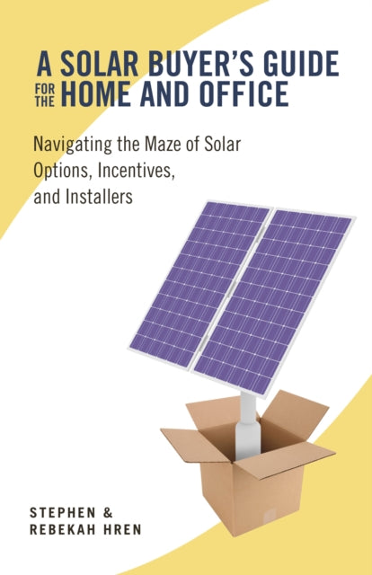 A Solar Buyer's Guide for the Home and Office : Navigating the Maze of Solar Options, Incentives, and Installers-9781603582612