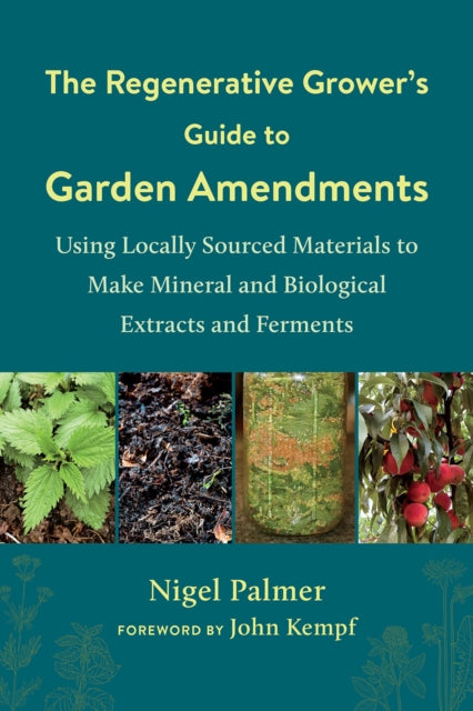 The Regenerative Grower's Guide to Garden Amendments : Using Locally Sourced Materials to Make Mineral and Biological Extracts and Ferments - 9781603589888