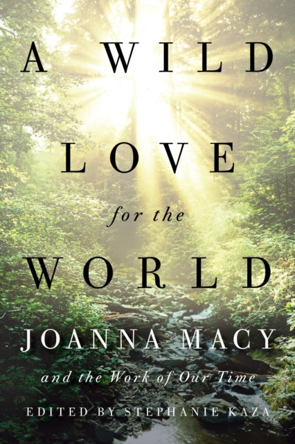 A Wild Love for the World : Joanna Macy and the Work of Our Time - 9781611807950