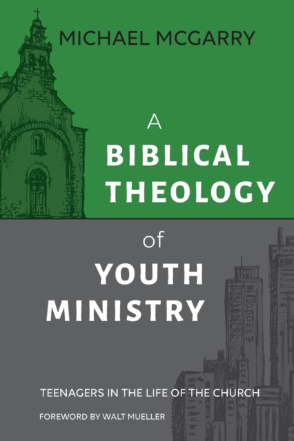 A Biblical Theology of Youth Ministry : Teenagers in The Life of The Church - 9781614840961