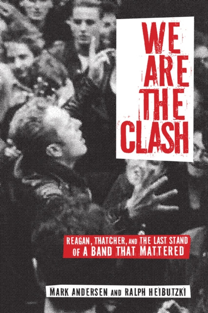 We Are The Clash : Reagan, Thatcher, and the Last Stand of a Band That Mattered - 9781617752933