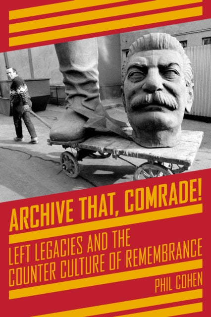 Archive That, Comrade! : Left Legacies and the Counter Culture of Remembrance - 9781629635064
