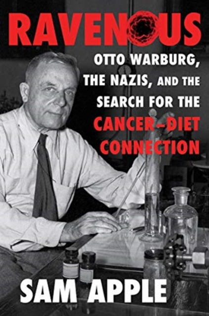 Ravenous : Otto Warburg, the Nazis, and the Search for the Cancer-Diet Connection - 9781631493157