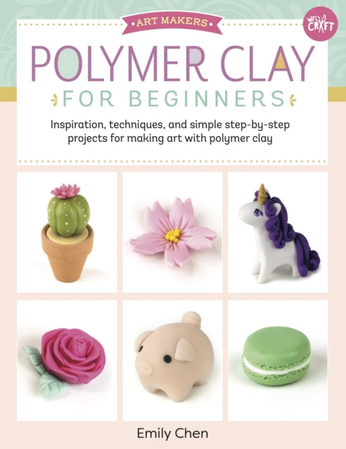Polymer Clay for Beginners : Inspiration, techniques, and simple step-by-step projects for making art with polymer clay Volume 1-9781633226326