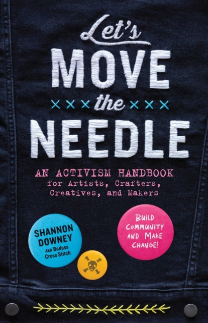 Let's Move the Needle : An Activism Handbook for Artists, Crafters, Creatives, and Makers; Build Community and Make Change! - 9781635868906