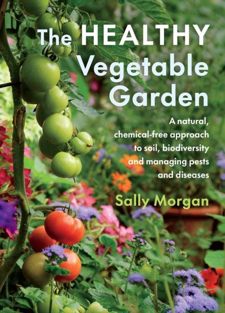 The Healthy Vegetable Garden : A natural, chemical-free approach to soil, biodiversity and managing pests and diseases - 9781645020646