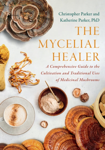 The Mycelial Healer : A Comprehensive Guide to the Cultivation and Traditional Uses of Medicinal Mushrooms - 9781645022817