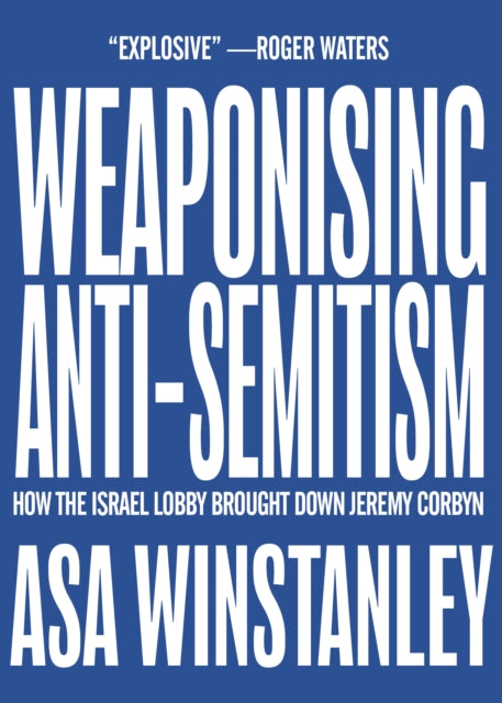 Weaponising Anti-Semitism : How the Israel Lobby Brought Down Jeremy Corbyn - 9781682193815