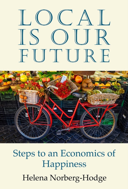 Local Is Our Future : Steps to an Economics of Happiness - 9781732980402