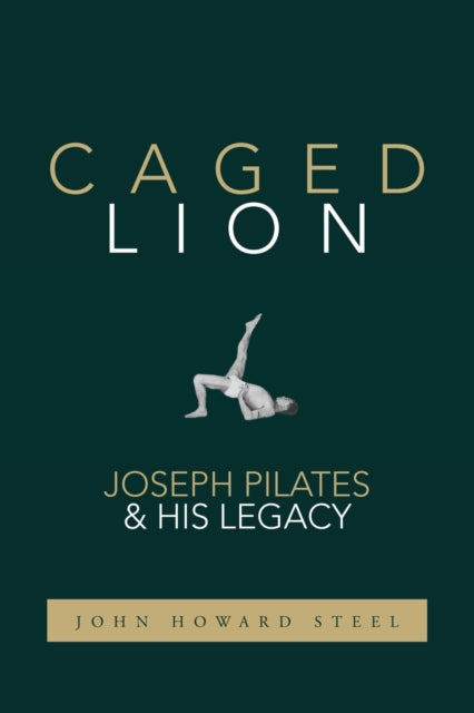 Caged Lion : Joseph Pilates and His Legacy - 9781733430708