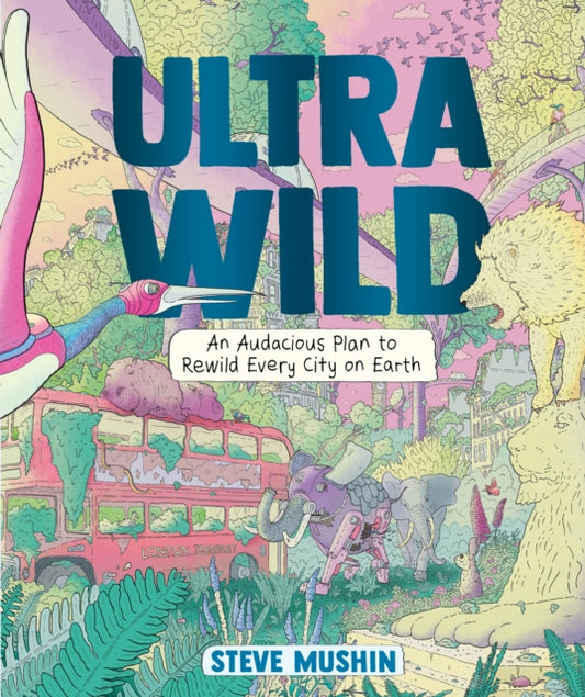 Ultrawild : An Audacious Plan for Rewilding Every City on Earth - 9781760292812