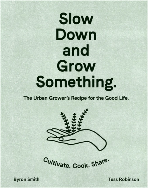 Slow Down and Grow Something : The Urban Grower's Recipe for the Good Life - 9781760525927