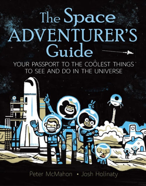 The Space Adventurer's Guide : Your Passport to the Coolest Things to See and Do in the Universe - 9781771380324