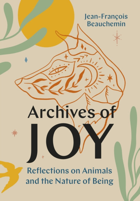 Archives of Joy : Reflections on Animals and the Nature of Being - 9781771649322