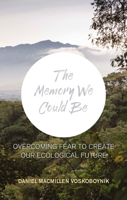 The The Memory We Could Be : Overcoming Fear to Create Our Ecological Future - 9781780264400