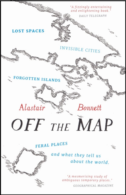 Off the Map : Lost Spaces, Invisible Cities, Forgotten Islands, Feral Places and What They Tell Us About the World - 9781781313619