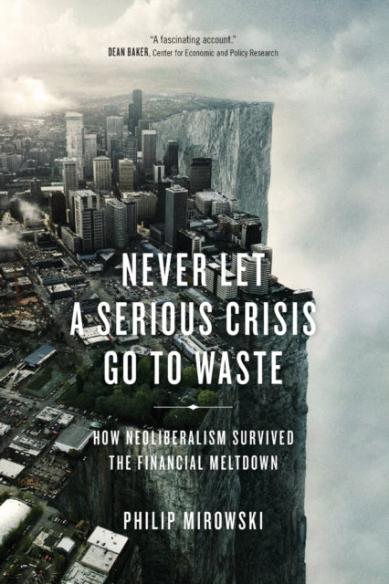 Never Let a Serious Crisis Go to Waste : How Neoliberalism Survived the Financial Meltdown - 9781781683026