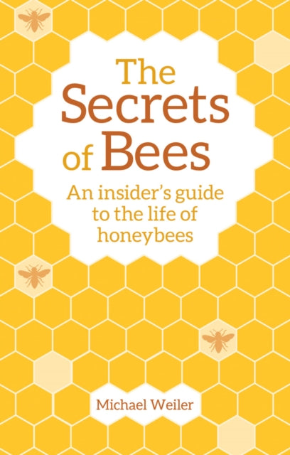 The Secrets of Bees : An Insider's Guide to the Life of Honeybees - 9781782505808