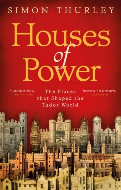 Houses of Power : The Places that Shaped the Tudor World - 9781784160494