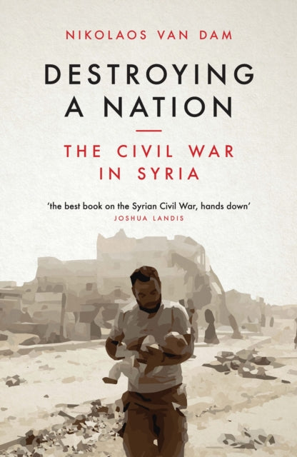 Destroying a Nation : The Civil War in Syria - 9781784537975