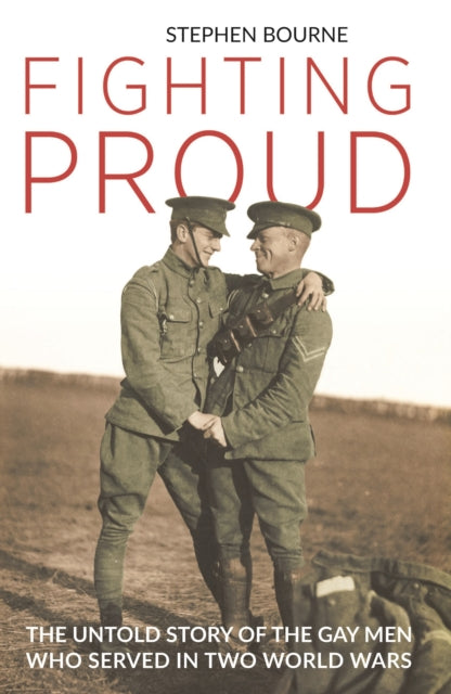 Fighting Proud : The Untold Story of the Gay Men Who Served in Two World Wars - 9781784538743