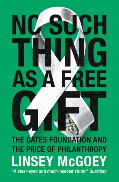 No Such Thing as a Free Gift : The Gates Foundation and the Price of Philanthropy - 9781784786236