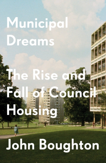 Municipal Dreams : The Rise and Fall of Council Housing - 9781784787400