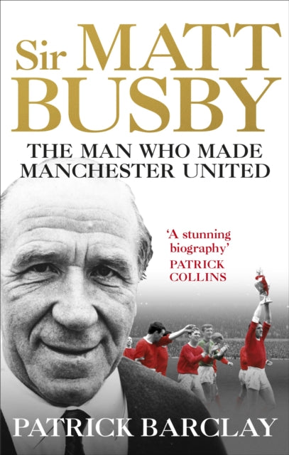 Sir Matt Busby : The Man Who Made a Football Club - 9781785032080