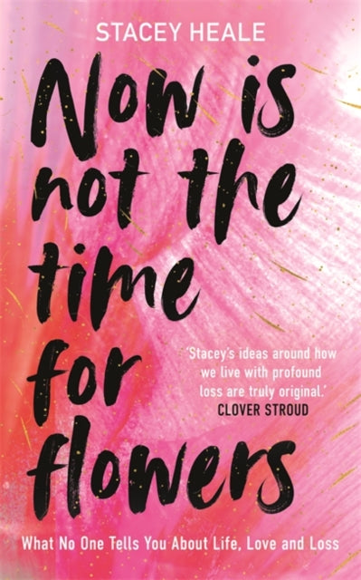 Now is Not the Time for Flowers : What No One Tells You About Life, Love and Loss - 9781785120251