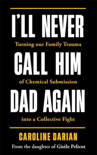 I'll Never Call Him Dad Again: By the daughter of Gisele Pelicot : Turning our family trauma of Chemical Submission into a collective fight - 9781785125973