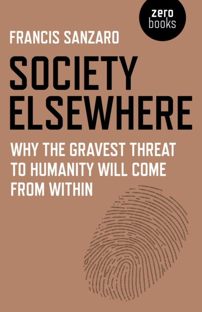 Society Elsewhere : Why the Gravest Threat to Humanity Will Come From Within - 9781785354700