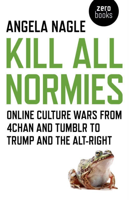 Kill All Normies - Online culture wars from 4chan and Tumblr to Trump and the alt-right - 9781785355431