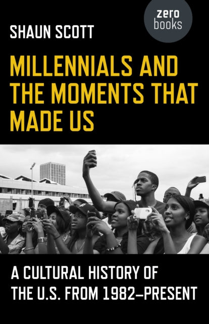 Millennials and the Moments That Made Us - A Cultural History of the U.S. from 1982-Present - 9781785355837