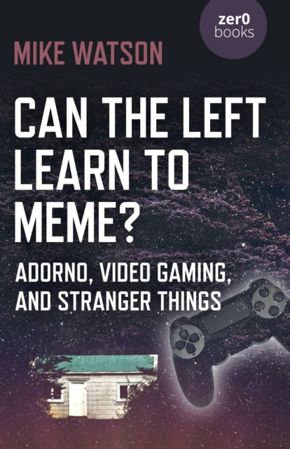 Can the Left Learn to Meme? - Adorno, Video Gaming, and Stranger Things - 9781785357237