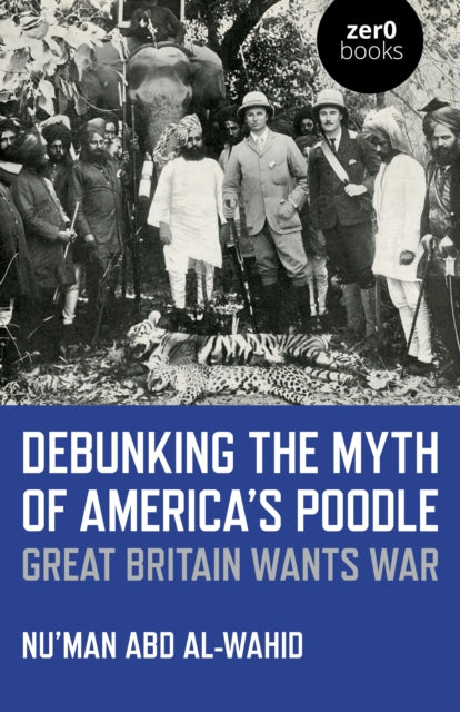 Debunking the Myth of America's Poodle : Great Britain Wants War - 9781785359200