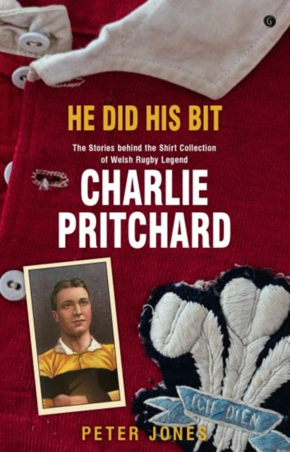 He Did his Bit - Stories Behind the Shirt Collection of Welsh Rugby Legend Charlie Pritchard, The - 9781785623158