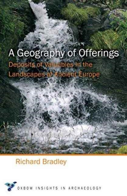 A Geography of Offerings : Deposits of Valuables in the Landscapes of Ancient Europe : 3 - 9781785704772