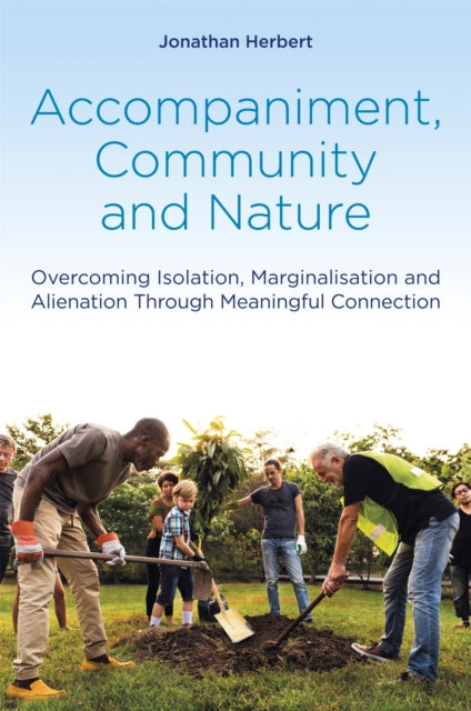 Accompaniment, Community and Nature : Overcoming Isolation, Marginalisation and Alienation Through Meaningful Connection - 9781785925474