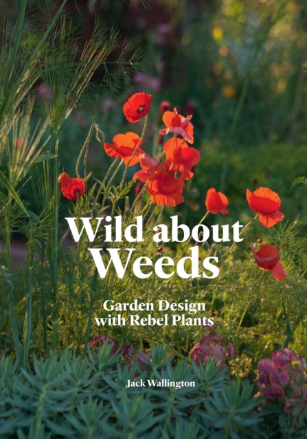 Wild about Weeds : Garden Design with Rebel Plants - 9781786275301