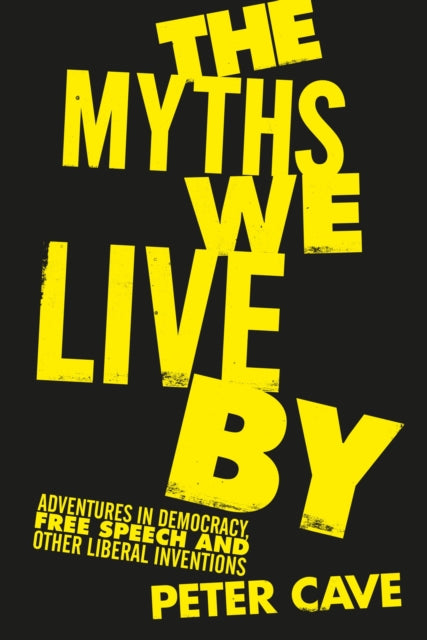 The Myths We Live By : Adventures in Democracy, Free Speech and Other Liberal Inventions - 9781786495204