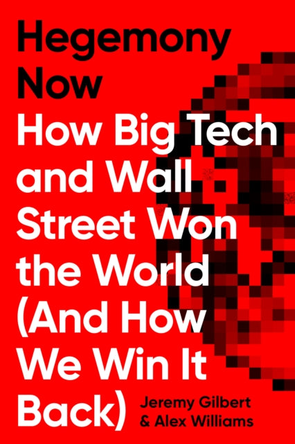 Hegemony Now : How Big Tech and Wall Street Won the World (And How We Win it Back) - 9781786633149