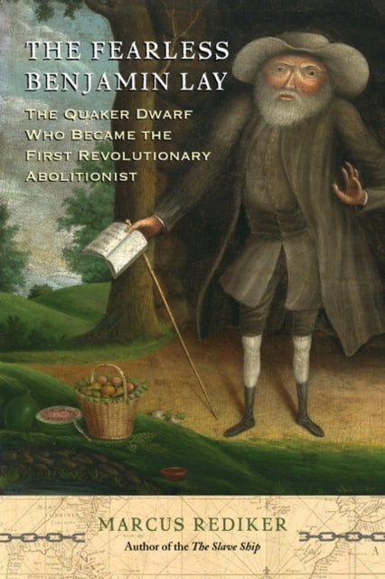 The Fearless Benjamin Lay : The Quaker Dwarf Who Became the First Revolutionary Abolitionist - 9781786634726